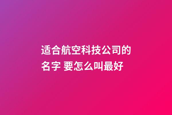 适合航空科技公司的名字 要怎么叫最好-第1张-公司起名-玄机派